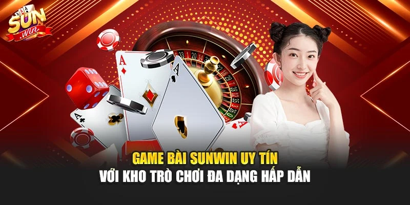 Game Bài Sunwin Uy Tín Với Kho Trò Chơi Đa Dạng Hấp Dẫn