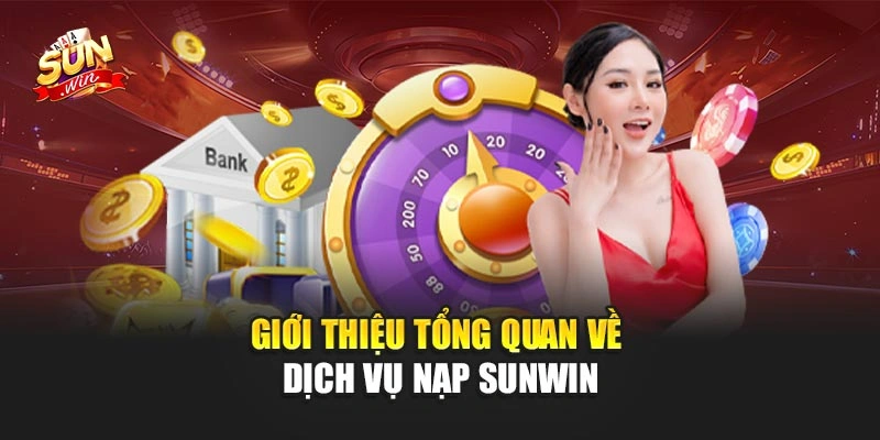 Nạp Sunwin – Hướng Dẫn Chi Tiết Giao Dịch Nhanh Chóng 1 Giới thiệu tổng quan về dịch vụ nạp Sunwin