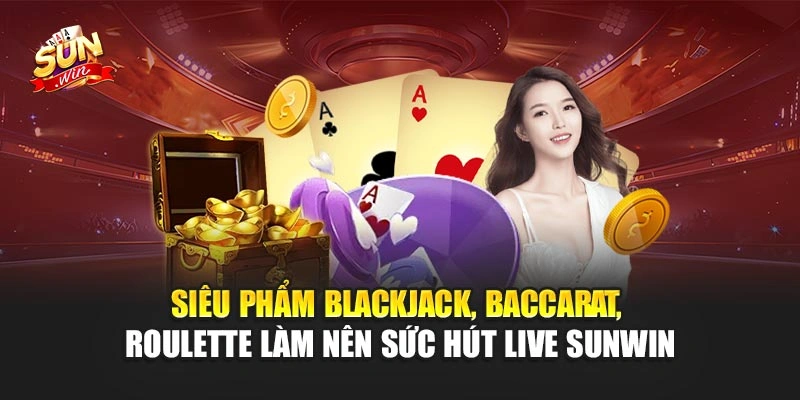 Live Sunwin – Tham Gia Game Bài Trực Tuyến Sôi Động 2 Siêu phẩm Blackjack, Baccarat, Roulette làm nên sức hút Live Sunwin